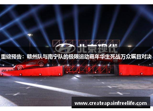 重磅预告：赣州队与南宁队的极限运动嘉年华生死战万众瞩目对决
