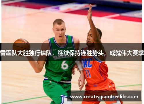 雷霆队大胜独行侠队，继续保持连胜势头，成就伟大赛季